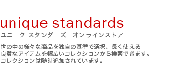 ユニークスタンダーズでは、世の中の様々な商品を独自の基準で選択、長く使える良質なアイテムを幅広いコレクションから検索できます。